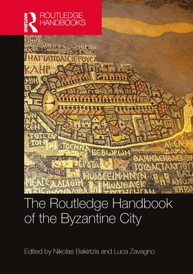 The Routledge Handbook of the Byzantine City: From Justinian to Mehmet II (ca. 500 - ca.1500) by Bakirtzis, Nikolas