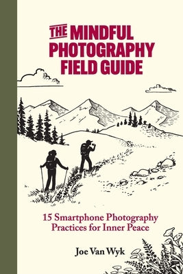 The Mindful Photography Field Guide: 15 Smartphone Photography Practices for Inner Peace by Van Wyk, Joe