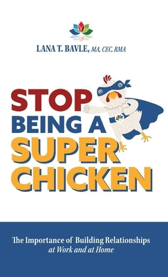 Stop Being a Super Chicken: The Importance of Building Relationships at Work and at Home by Bavle, Lana T.