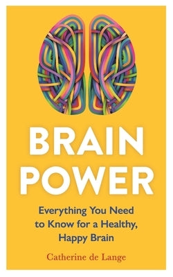 Brain Power: Everything You Need to Know for a Healthy, Happy Brain by de Lange, Catherine