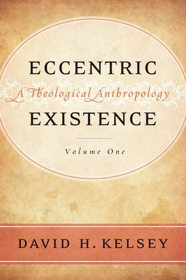 Eccentric Existence, Two Volume Set: A Theological Anthropology by Kelsey, David H.