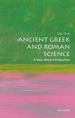 Ancient Greek and Roman Science: A Very Short Introduction by Taub, Liba