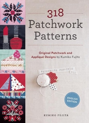 318 Patchwork Patterns: Original Patchwork and Applique Designs by Kumiko Fujita by Fujita, Kumiko