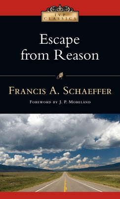 Escape from Reason: A Penetrating Analysis of Trends in Modern Thought by Schaeffer, Francis A.