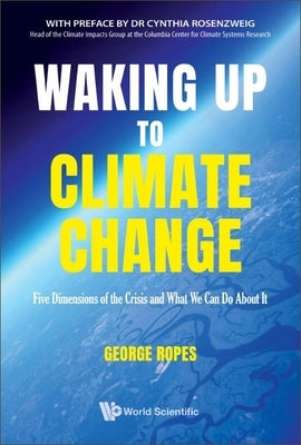 Waking Up to Climate Change: Five Dimensions of the Crisis and What We Can Do about It by Ropes, George H.