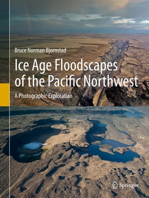 Ice Age Floodscapes of the Pacific Northwest: A Photographic Exploration by Bjornstad, Bruce Norman