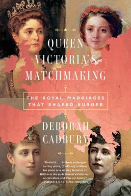 Queen Victoria's Matchmaking: The Royal Marriages That Shaped Europe by Cadbury, Deborah