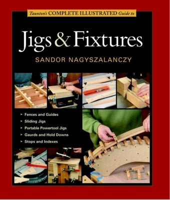 Taunton's Complete Illustrated Guide to Jigs & Fixtures by Nagyszalanczy, Sandor