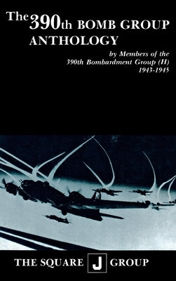 The 390th Bomb Group Anthology: By Members of the 390th Bombardment Group (H) 1943-1945 by Richarz, Wilbert H.