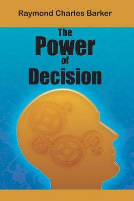 The Power of Decision by Barker, Raymond Charles