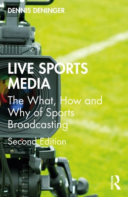 Live Sports Media: The What, How and Why of Sports Broadcasting by Deninger, Dennis