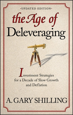 The Age of Deleveraging, Updated Edition: Investment Strategies for a Decade of Slow Growth and Deflation by Shilling, A. Gary