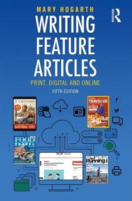 Writing Feature Articles: Print, Digital and Online by Hogarth, Mary