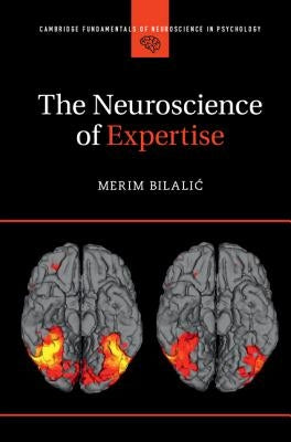 The Neuroscience of Expertise by Bilalic, Merim