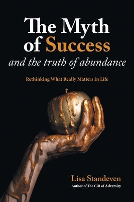 The Myth of Success and the Truth of Abundance: Rethinking What Really Matters In Life by Standeven, Lisa