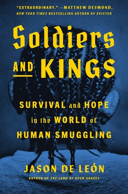 Soldiers and Kings: Survival and Hope in the World of Human Smuggling by de Le?n, Jason