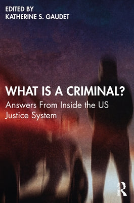 What Is a Criminal?: Answers From Inside the US Justice System by Gaudet, Katherine S.