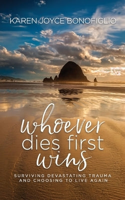 Whoever Dies First... Wins: Surviving Devastating Trauma and Choosing to Live Again by Bonofiglio, Karen Joyce