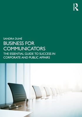 Business for Communicators: The Essential Guide to Success in Corporate and Public Affairs by DuhÃ©, Sandra