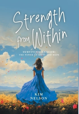 Strength From Within: Surviving Cancer: The Power of Gifts and Hope by Nelson, Kim