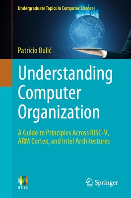 Understanding Computer Organization: A Guide to Principles Across Risc-V, Arm Cortex, and Intel Architectures by Bulic, Patricio