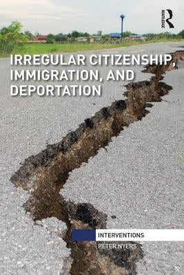 Irregular Citizenship, Immigration, and Deportation by Nyers, Peter