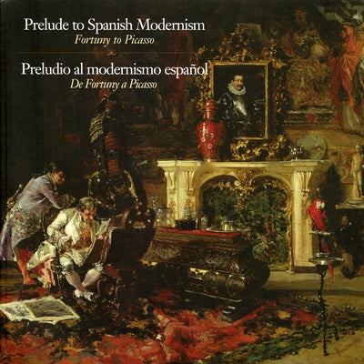 Prelude to Spanish Modernism: Fortuny to Picasso by Roglan, Mark A.