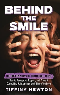 Behind the Smile: The Unseen Signs of Emotional Abuse How to Recognize, Support, and Prevent Controlling Relationships with Those You Lo by Newton, Tiffiny