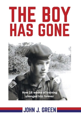 The Boy Has Gone: How 16 Weeks of Training Changed Him Forever by Green, John J.