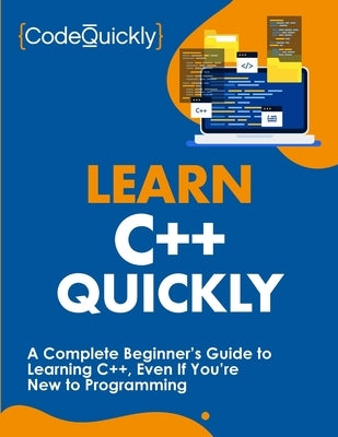 Learn C++ Quickly: A Complete Beginner's Guide to Learning C++, Even If You're New to Programming by Quickly, Code