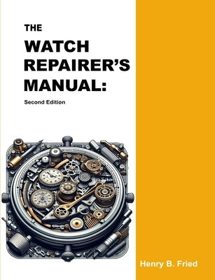 The Watch Repairer's Manual: Second Edition by Fried, Henry B.