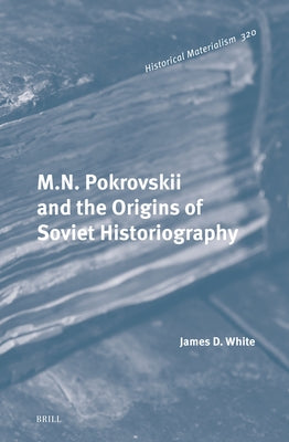 M.N. Pokrovskii and the Origins of Soviet Historiography by D. White, James