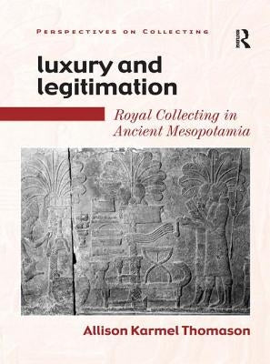 Luxury and Legitimation: Royal Collecting in Ancient Mesopotamia by Thomason, Allison Karmel