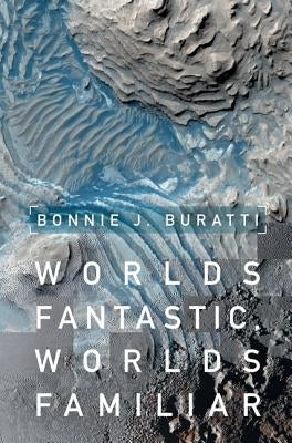 Worlds Fantastic, Worlds Familiar: A Guided Tour of the Solar System by Buratti, Bonnie J.