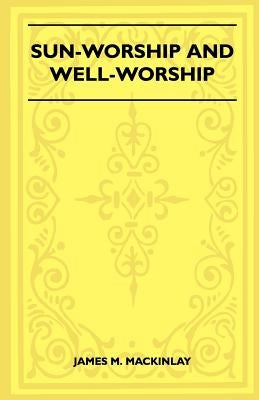 Sun-Worship and Well-Worship (Folklore History Series) by Mackinlay, James M.