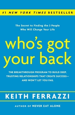 Who's Got Your Back: The Breakthrough Program to Build Deep, Trusting Relationships That Create Success--And Won't Let You Fail by Ferrazzi, Keith