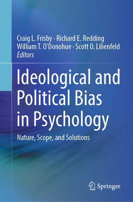 Ideological and Political Bias in Psychology: Nature, Scope, and Solutions by Frisby, Craig L.