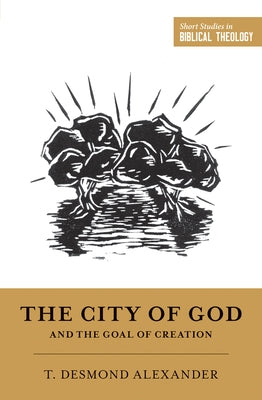 The City of God and the Goal of Creation by Alexander, T. Desmond