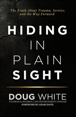 Hiding in Plain Sight: The Truth About Trauma, Service, and the Way Forward by White, Doug