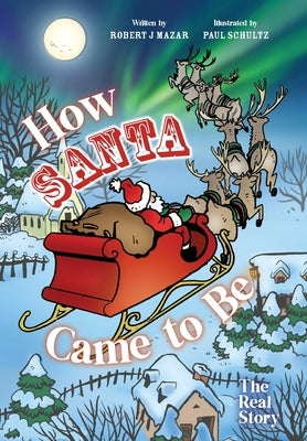 How Santa Came to Be: The Real Story by Mazar, Robert J.