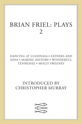 Brian Friel: Plays 2: Dancing at Lughnasa, Fathers and Sons, Making History, Wonderful Tennessee and Molly Sweeney by Friel, Brian