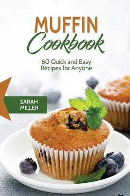 Muffin Cookbook: 60 Quick and Easy Recipes for Anyone by Miller, Sarah