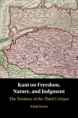 Kant on Freedom, Nature, and Judgment by Sweet, Kristi