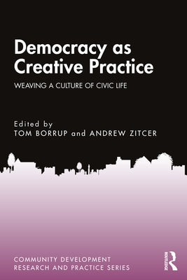 Democracy as Creative Practice: Weaving a Culture of Civic Life by Borrup, Tom