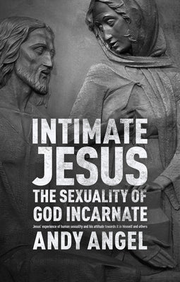 Intimate Jesus: The sexuality of God incarnate by Angel, Andrew