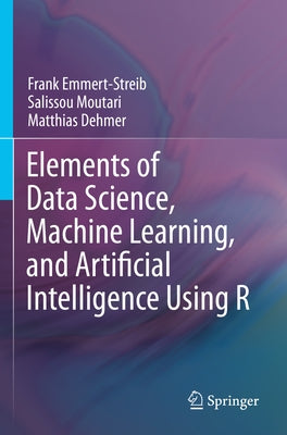 Elements of Data Science, Machine Learning, and Artificial Intelligence Using R by Emmert-Streib, Frank