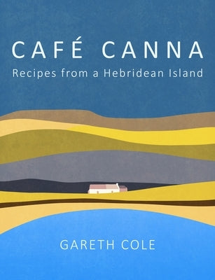 Cafe Canna: Recipes from a Hebridean Island by Cole, Gareth