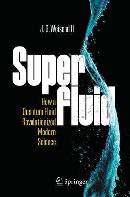 Superfluid: How a Quantum Fluid Revolutionized Modern Science by Weisend, John II, II