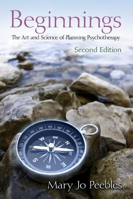 Beginnings, Second Edition: The Art and Science of Planning Psychotherapy by Peebles, Mary Jo