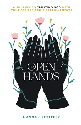 Open Hands: A Journey to Trusting the Lord with Your Desires and Disappointments by Pettefer, Hannah